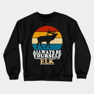 Always Be Yourself Unless You Can Be An Elk Crewneck Sweatshirt